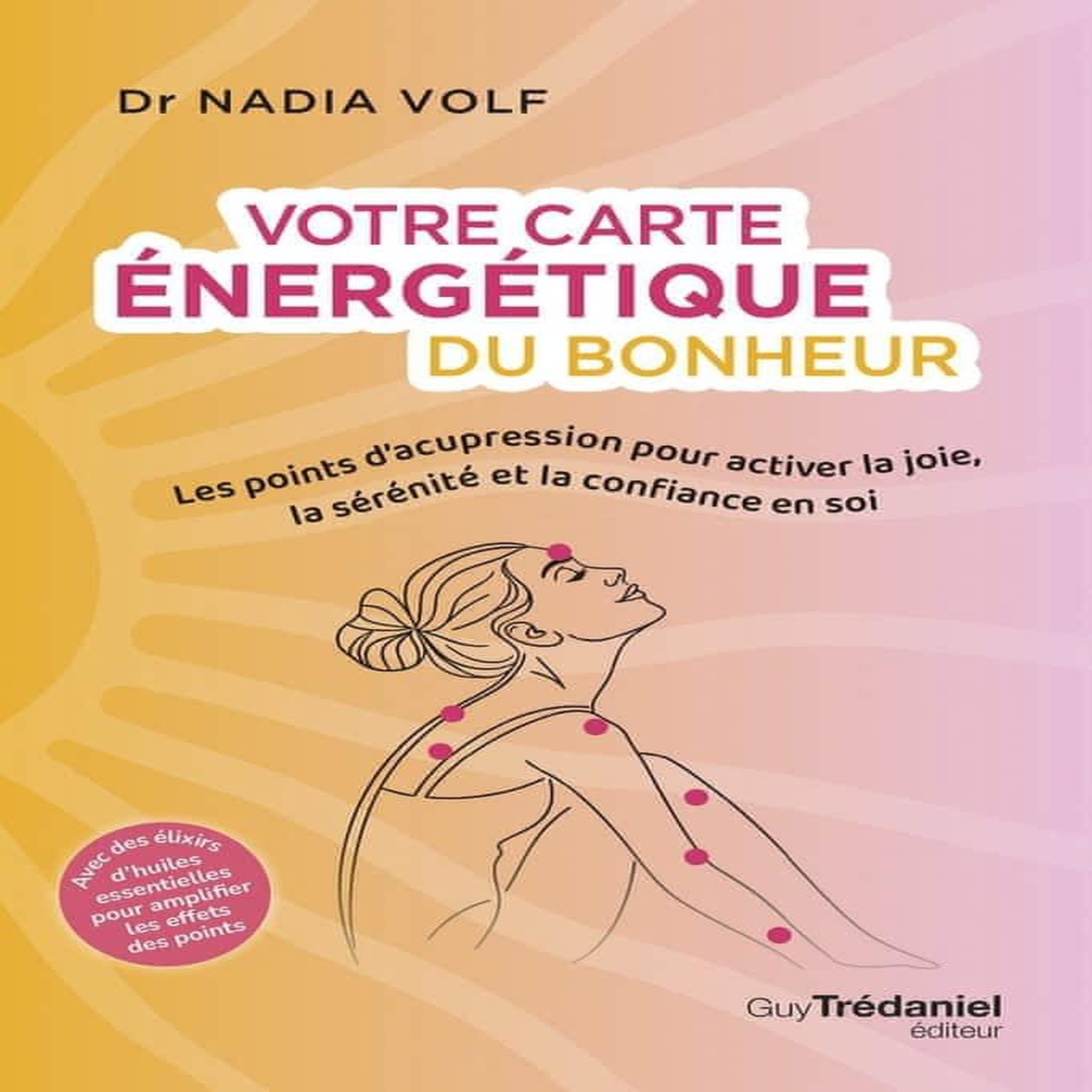 VOTRE CARTE ENERGETIQUE DU BONHEUR. LES POINTS D'ACUPRESSION POUR ACTIVER LA JOIE, LA SERENITE ET LA CONFIANCE EN SOI, Volf Nadia