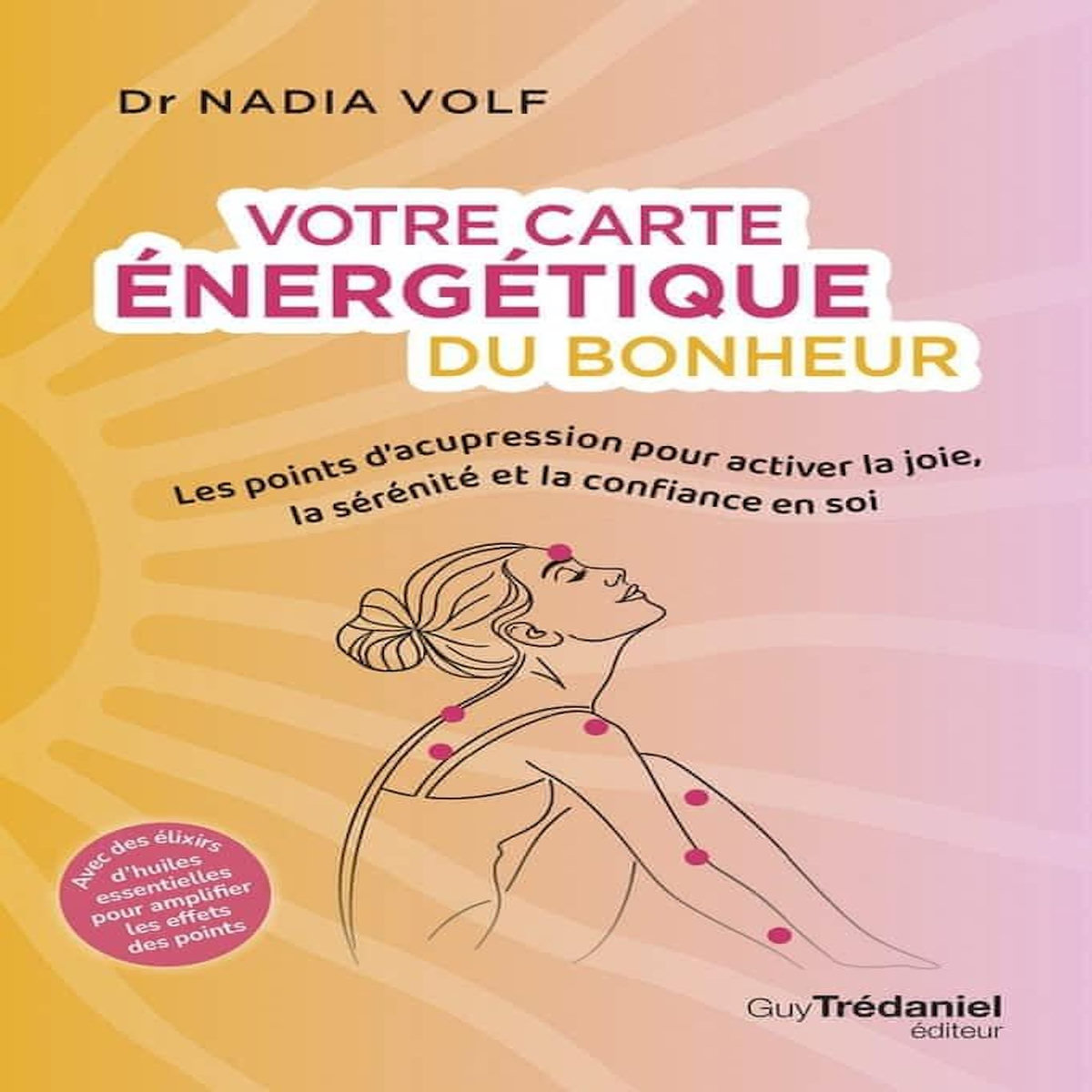 VOTRE CARTE ENERGETIQUE DU BONHEUR. LES POINTS D'ACUPRESSION POUR ACTIVER LA JOIE, LA SERENITE ET LA CONFIANCE EN SOI, Volf Nadia