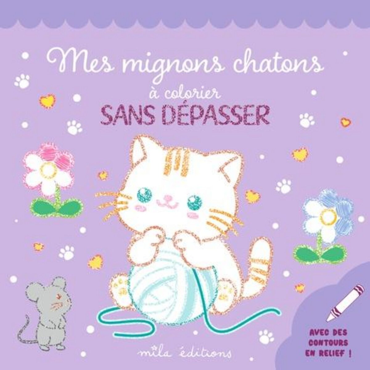 MES MIGNONS CHATONS A COLORIER SANS DEPASSER. UN BLOC DE COLORIAGES AVEC DES CONTOURS EN RELIEF PAILLETES !, Mila Editions
