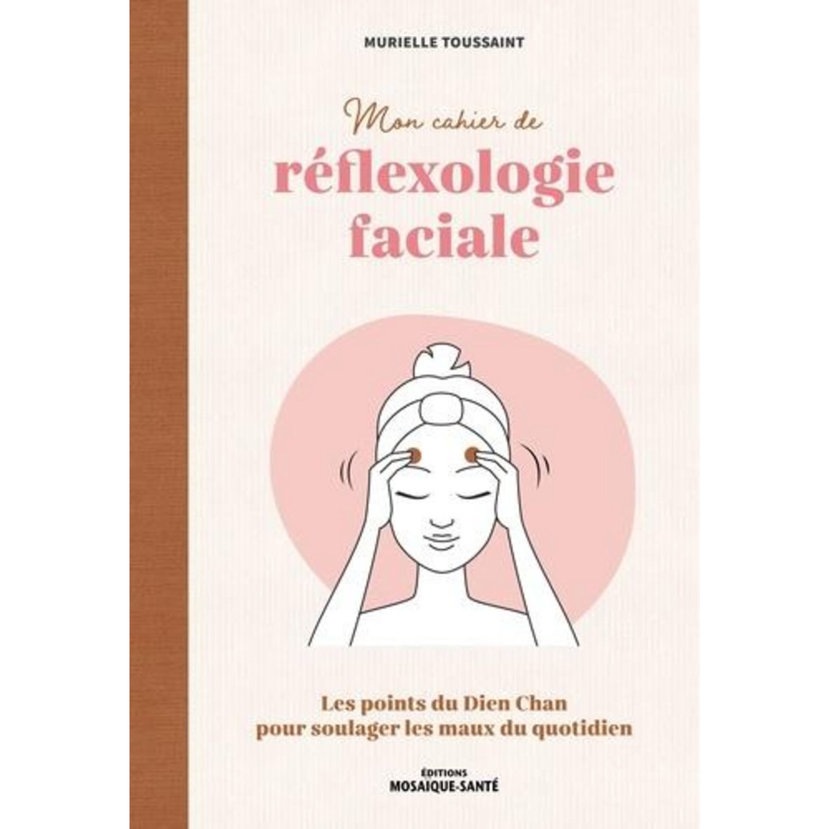 MON CAHIER DE REFLEXOLOGIE FACIALE. LES POINTS DU DIEN CHAN POUR SOULAGER LES MAUX DU QUOTIDIEN, Toussaint Murielle