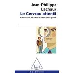 LE CERVEAU ATTENTIF. CONTROLE, MAITRISE ET LACHER-PRISE, Lachaux Jean-Philippe