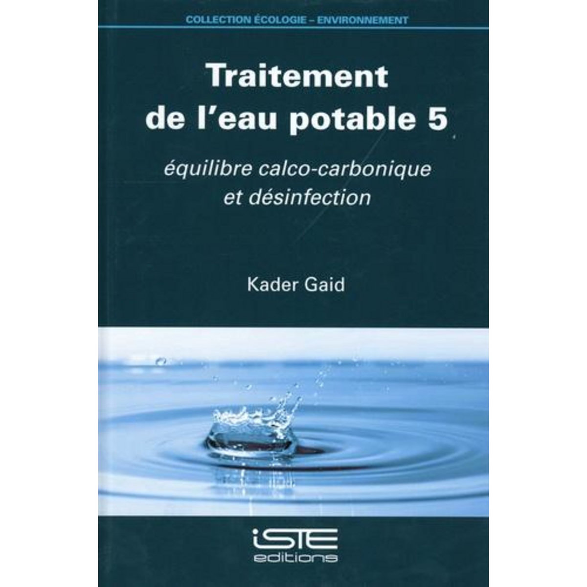 TRAITEMENT DE L'EAU POTABLE. TOME 5, EQUILIBRE CALCO-CARBONIQUE ET DESINFECTION, Gaid Kader
