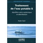 TRAITEMENT DE L'EAU POTABLE. TOME 5, EQUILIBRE CALCO-CARBONIQUE ET DESINFECTION, Gaid Kader