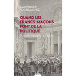 QUAND LES FRANCS-MACONS FONT DE LA POLITIQUE. DU XVIIIE SIECLE A NOS JOURS, Bauer Alain