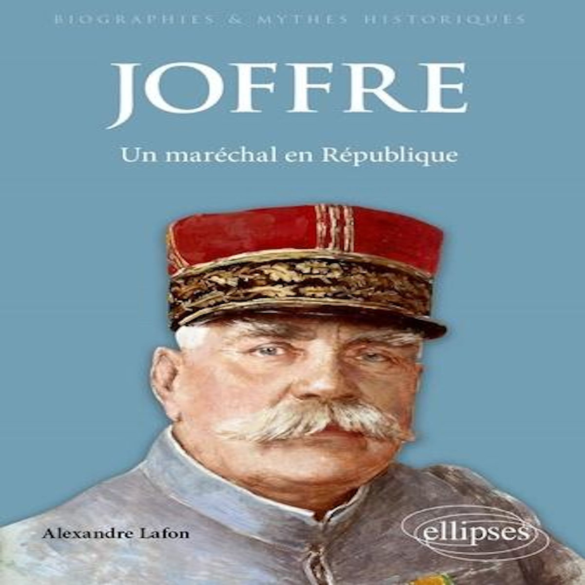 JOFFRE. UN MARECHAL EN REPUBLIQUE, Lafon Alexandre
