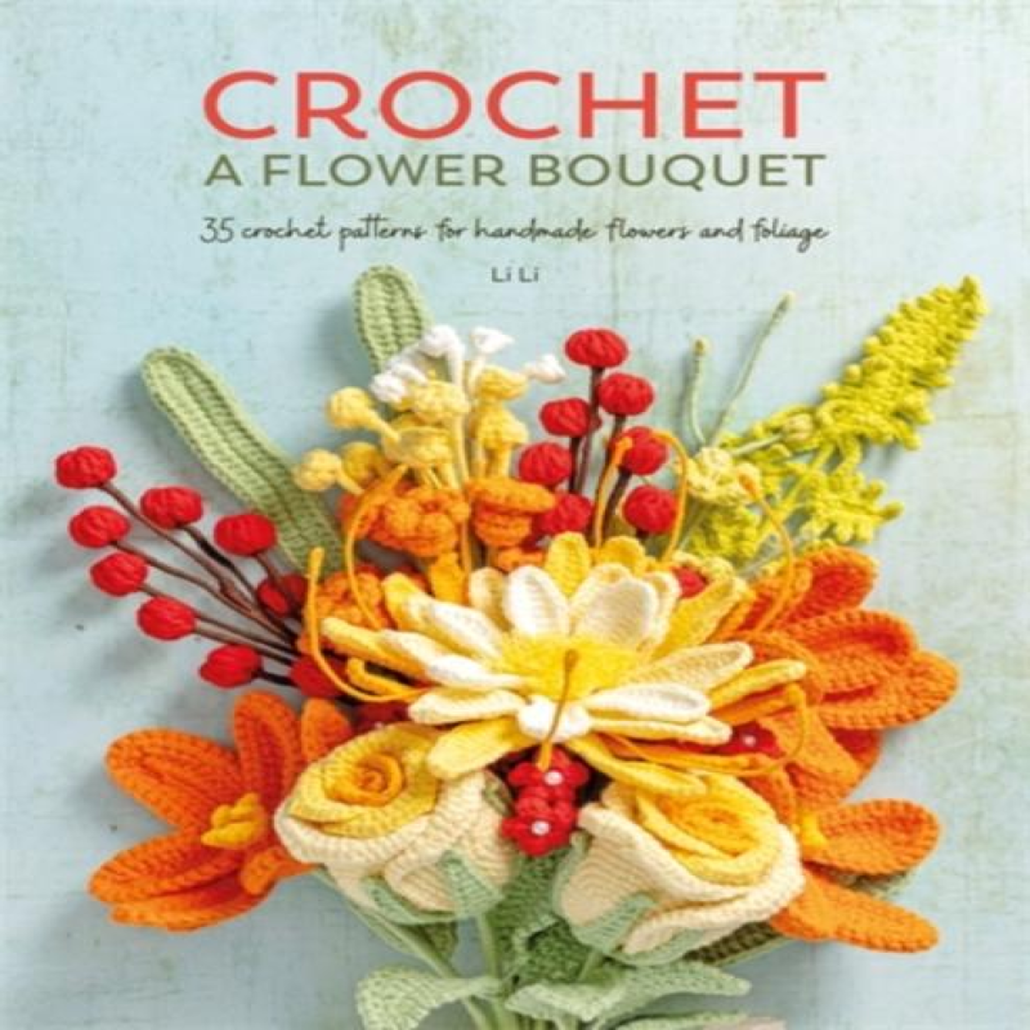 LIVRES Crochet A Flower Bouquet : 35 crochet patterns for handmade flowers and foliage