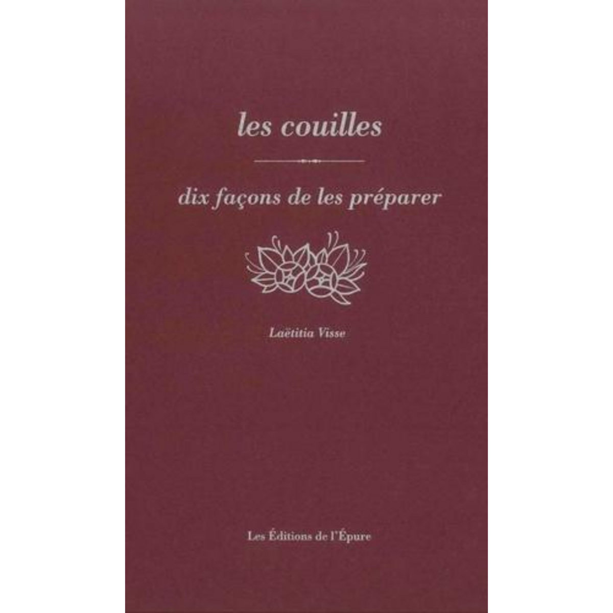 LES COUILLES. DIX FACONS DE LES PREPARER, Visse Laëtitia