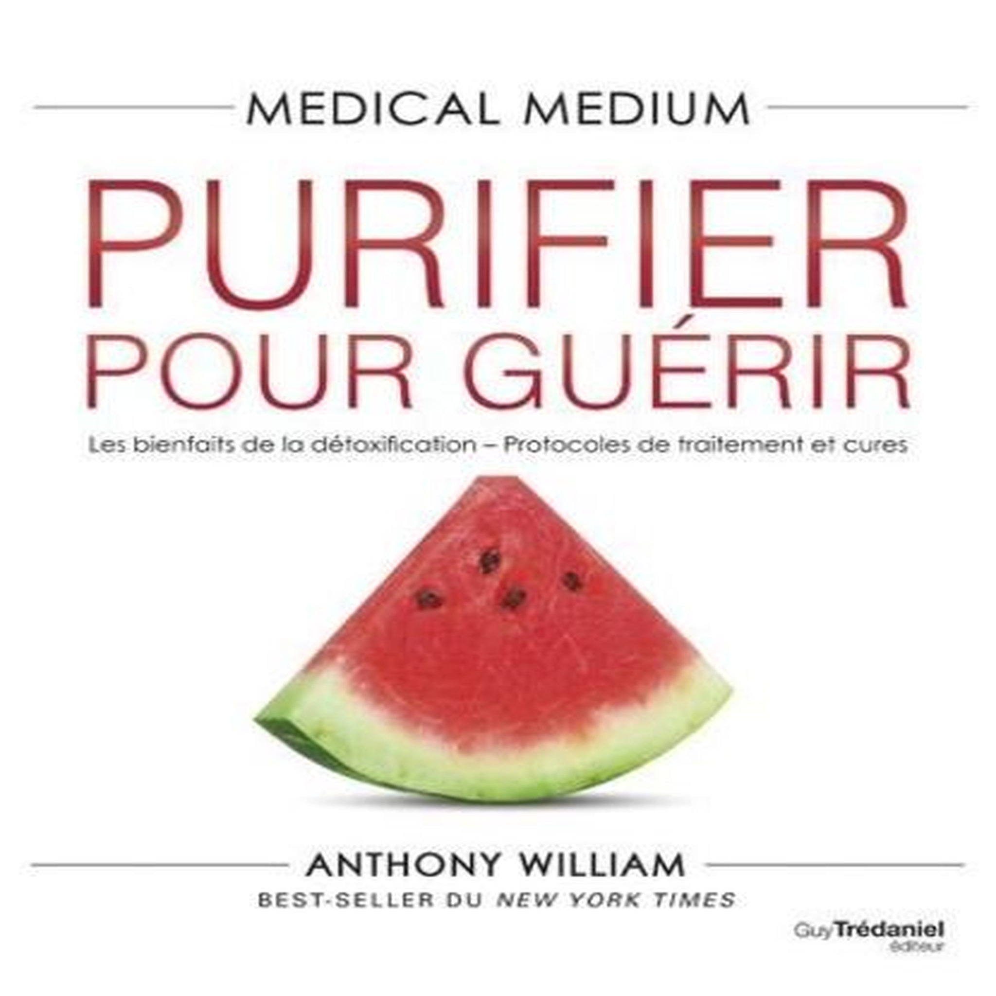 MEDICAL MEDIUM - PURIFIER POUR GUERIR. LES BIENFAITS DE LA DETOXIFICATION - PROTOCOLES DE TRAITEMENT ET CURES, William Anthony