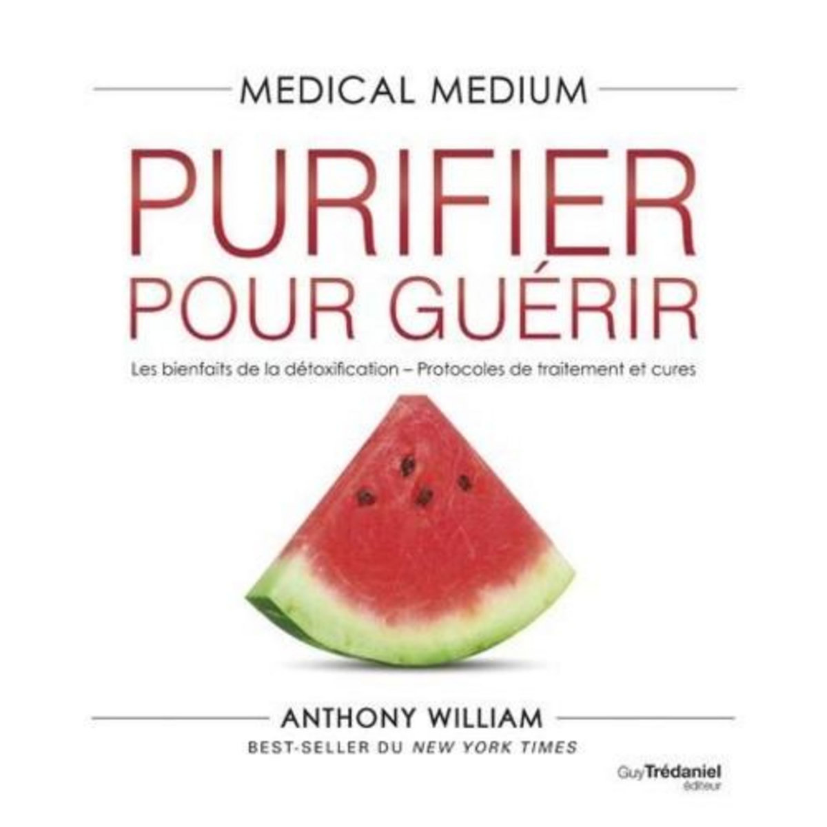 MEDICAL MEDIUM - PURIFIER POUR GUERIR. LES BIENFAITS DE LA DETOXIFICATION - PROTOCOLES DE TRAITEMENT ET CURES, William Anthony
