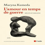 L'AMOUR EN TEMPS DE GUERRE. RECITS D'UKRAINE, Kumeda Maryna