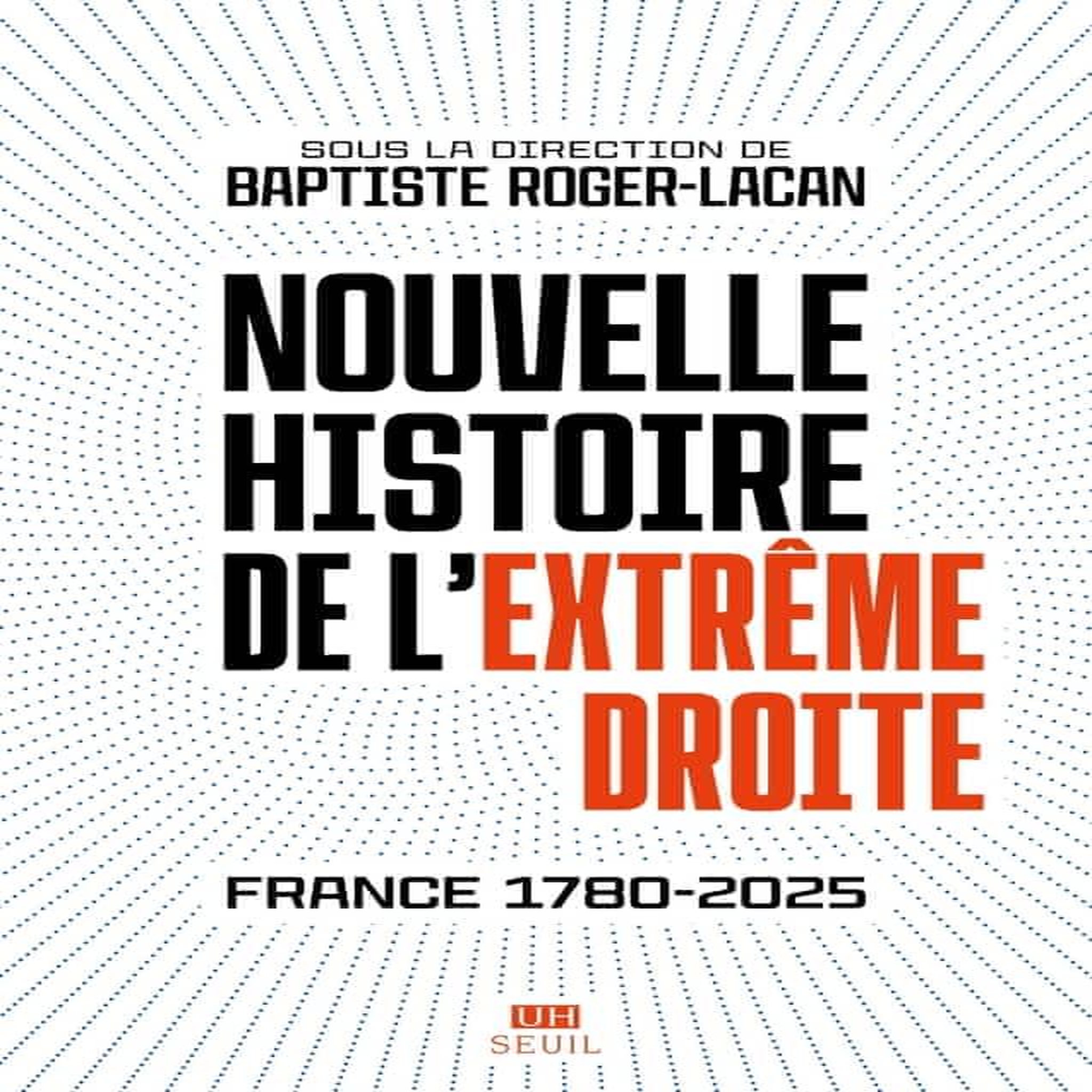 NOUVELLE HISTOIRE DE L'EXTREME DROITE. FRANCE 1780-2025, Roger-Lacan Baptiste