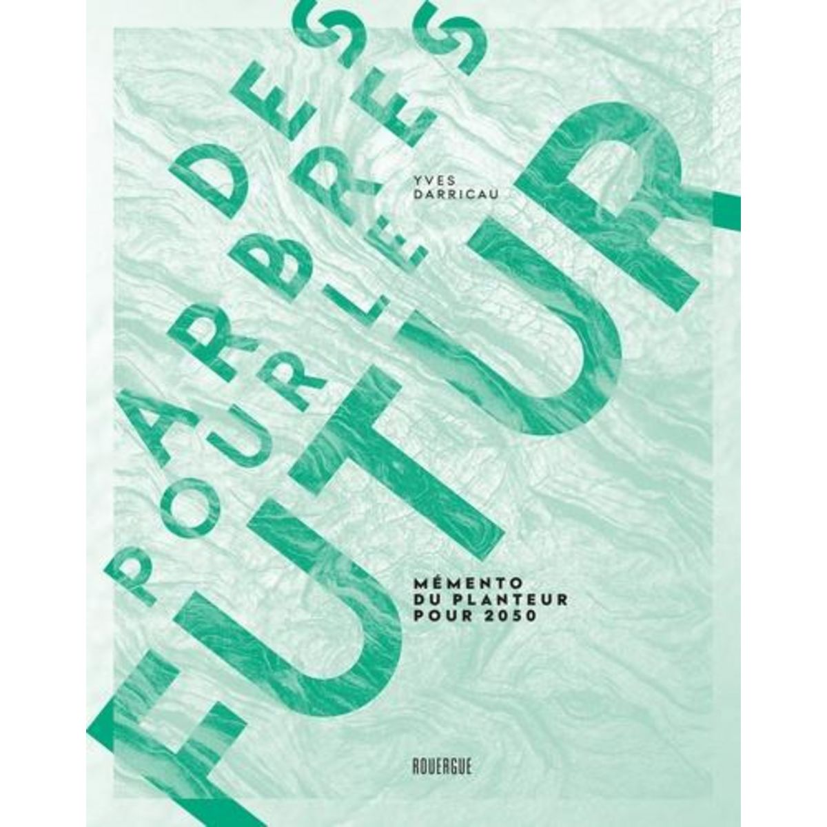 DES ARBRES POUR LE FUTUR. MEMENTO DU PLANTEUR POUR 2050, Darricau Yves
