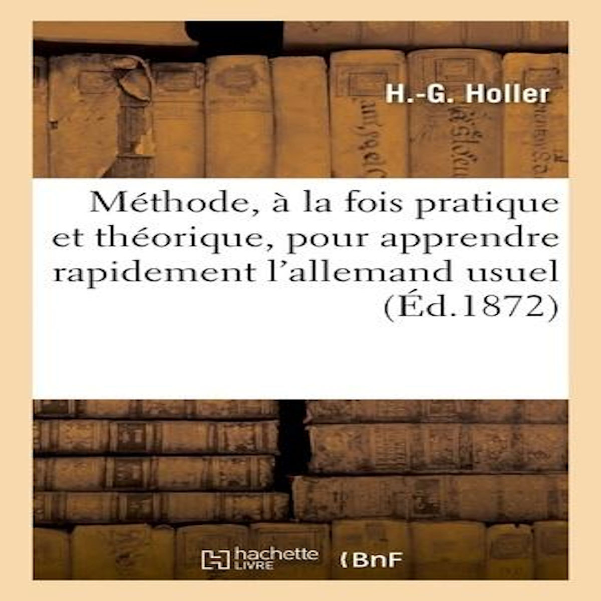 MÉTHODE DE H.-G. HOLLER, À LA FOIS PRATIQUE ET THÉORIQUE, POUR APPRENDRE RAPIDEMENT L'ALLEMAND USUEL, -
