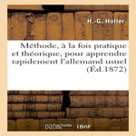 MÉTHODE DE H.-G. HOLLER, À LA FOIS PRATIQUE ET THÉORIQUE, POUR APPRENDRE RAPIDEMENT L'ALLEMAND USUEL, -
