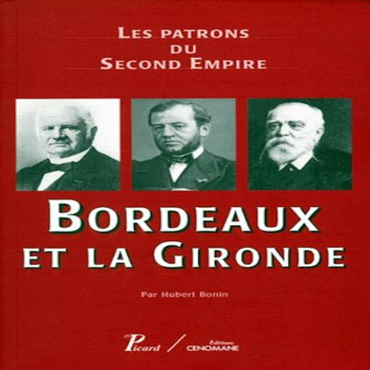 BORDEAUX ET LA GIRONDE. LES PATRONS DU SECOND EMPIRE, Bonin Hubert