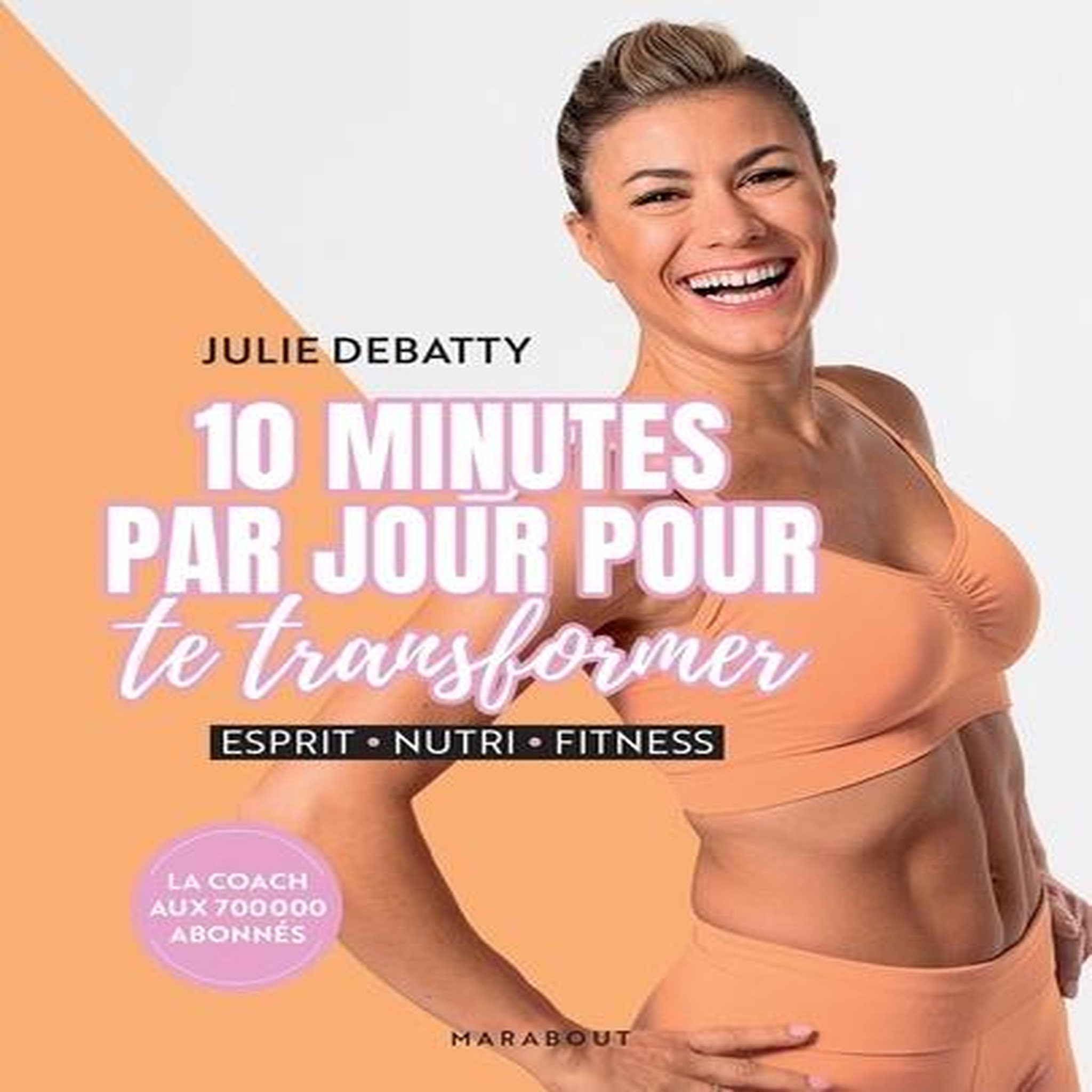 10 MINUTES PAR JOUR POUR TE TRANSFORMER. ESPRIT, NUTRI, FITNESS, Debatty Julie