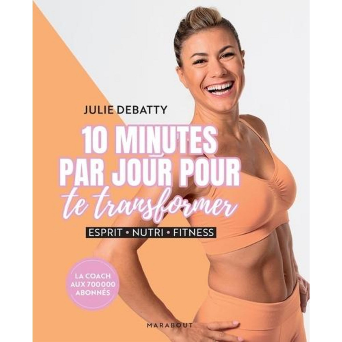 10 MINUTES PAR JOUR POUR TE TRANSFORMER. ESPRIT, NUTRI, FITNESS, Debatty Julie