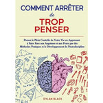 COMMENT ARRETER DE TROP PENSER. PRENEZ LE PLEIN CONTROLE DE VOTRE VIE EN APPRENANT A FAIRE FACE AUX ANGOISSES ET AUX PEURS PAR DES METHODES PRATIQUES ET LE DEVELOPPEMENT DE L'AUTODISCIPLINE, Black Dylan