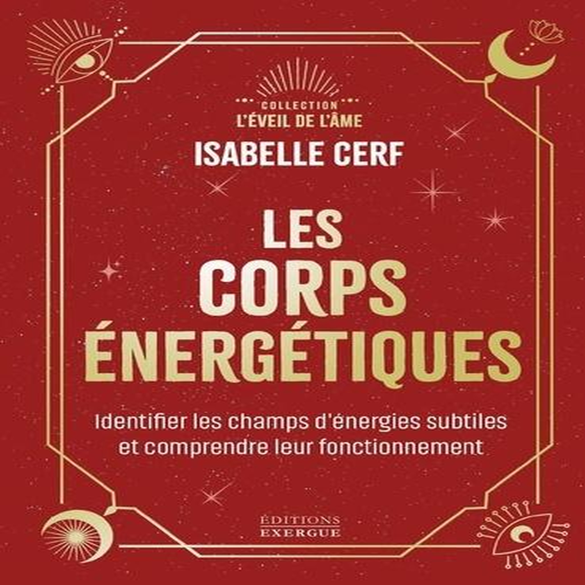 LES CORPS ENERGETIQUES. IDENTIFIER LES CHAMPS D'ENERGIES SUBTILES ET COMPRENDRE LEUR FONCTIONNEMENT, Cerf Isabelle