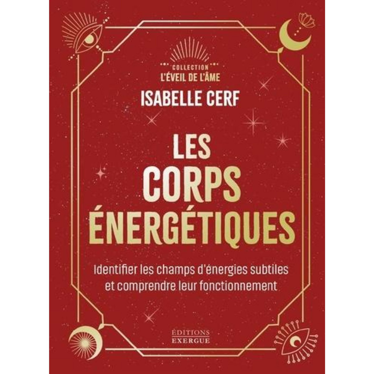 LES CORPS ENERGETIQUES. IDENTIFIER LES CHAMPS D'ENERGIES SUBTILES ET COMPRENDRE LEUR FONCTIONNEMENT, Cerf Isabelle