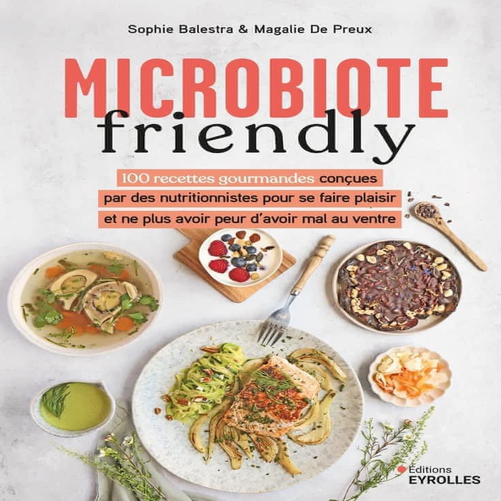 MICROBIOTE FRIENDLY. 100 RECETTES GOURMANDES CONCUES PAR DES NUTRITIONNISTES POUR NE PLUS AVOIR PEUR D'AVOIR MAL AU VENTRE, Balestra Sophie
