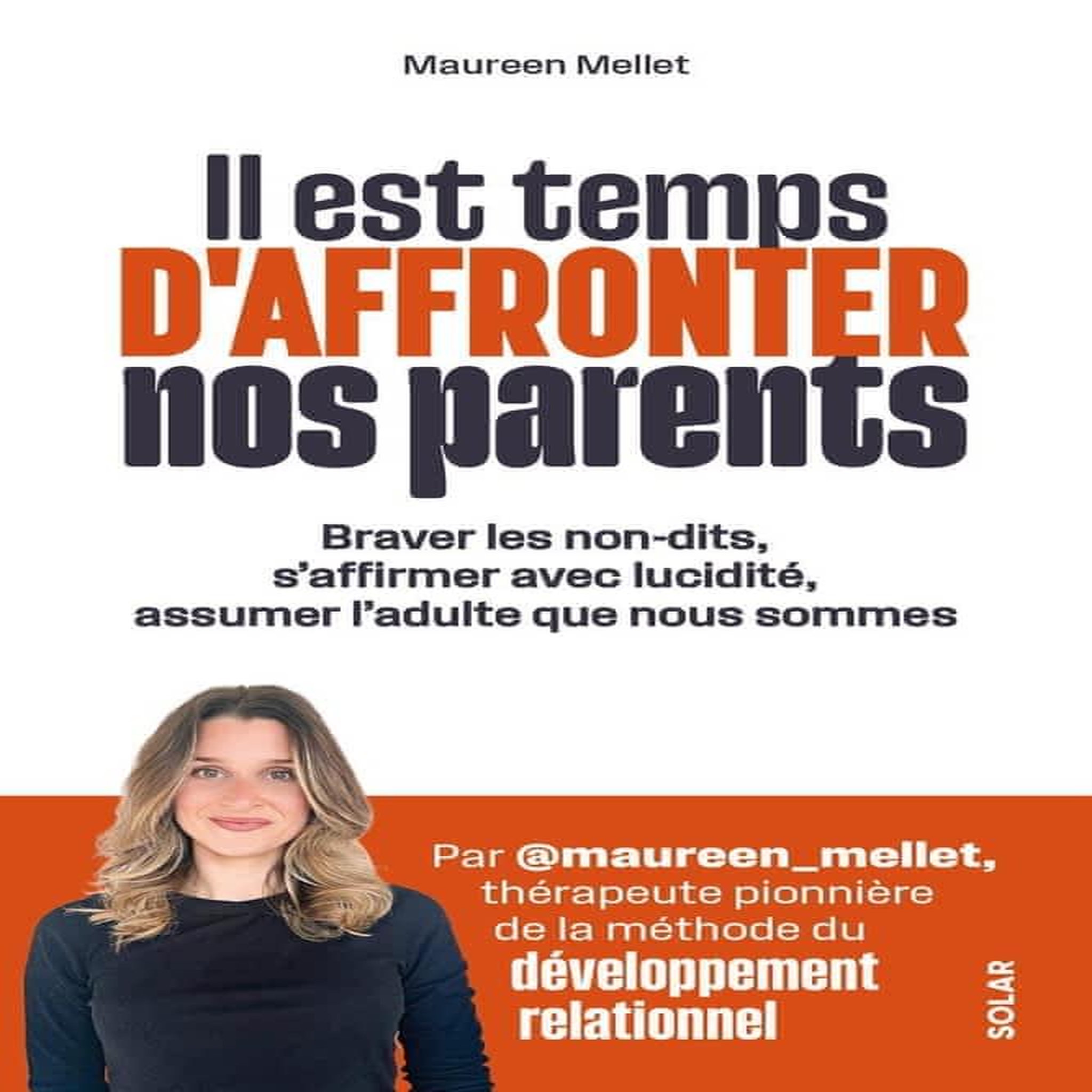 IL EST TEMPS D'AFFRONTER NOS PARENTS. BRAVER LES NON-DITS, S'AFFIRMER AVEC LUCIDITE, ASSUMER L'ADULTE QUE NOUS SOMMES, Mellet Maureen