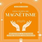 LES CLEFS DU MAGNETISME. DECOUVREZ & MAITRISEZ VOTRE ENERGIE GUERISSEUSE, Canale Valérie