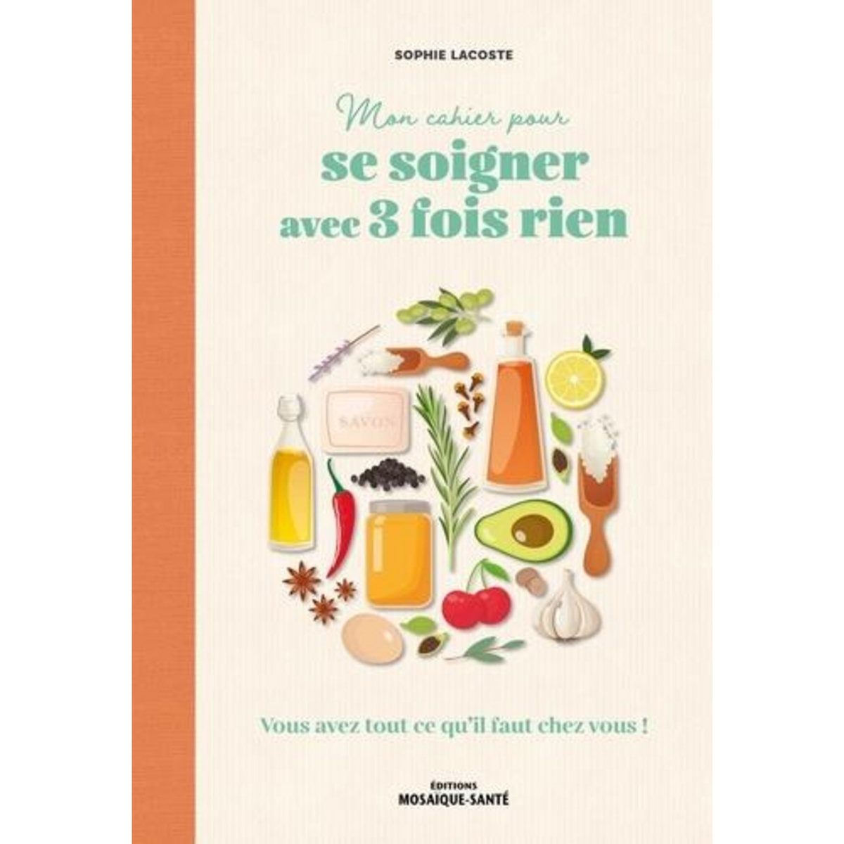 MON CAHIER POUR SE SOIGNER AVEC 3 FOIS RIEN. VOUS AVEZ TOUT CE QU'IL FAUT CHEZ VOUS !, Lacoste Sophie