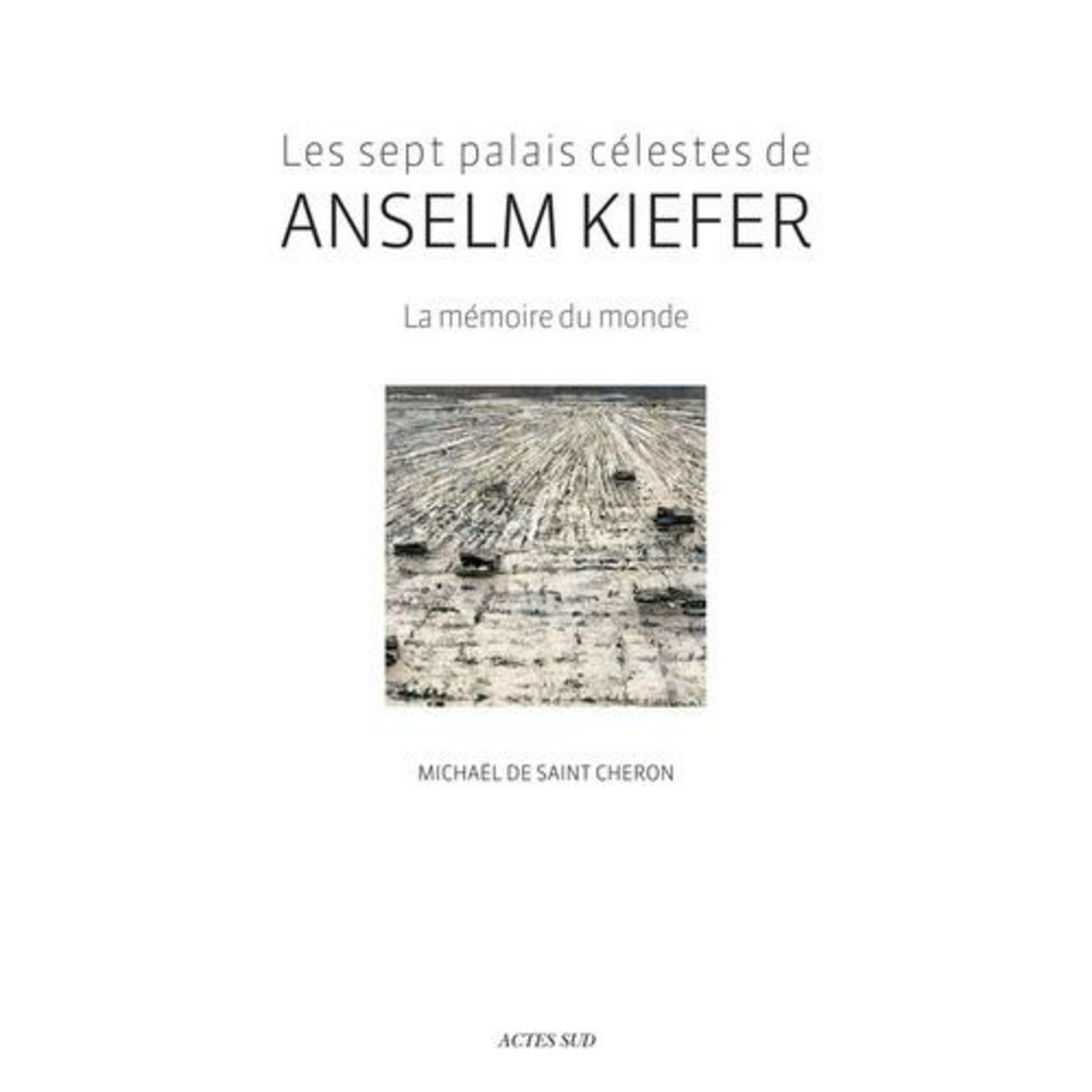 LES SEPT PALAIS CELESTES DE ANSELM KIEFER. LA MEMOIRE DU MONDE, Saint-Cheron Michaël de