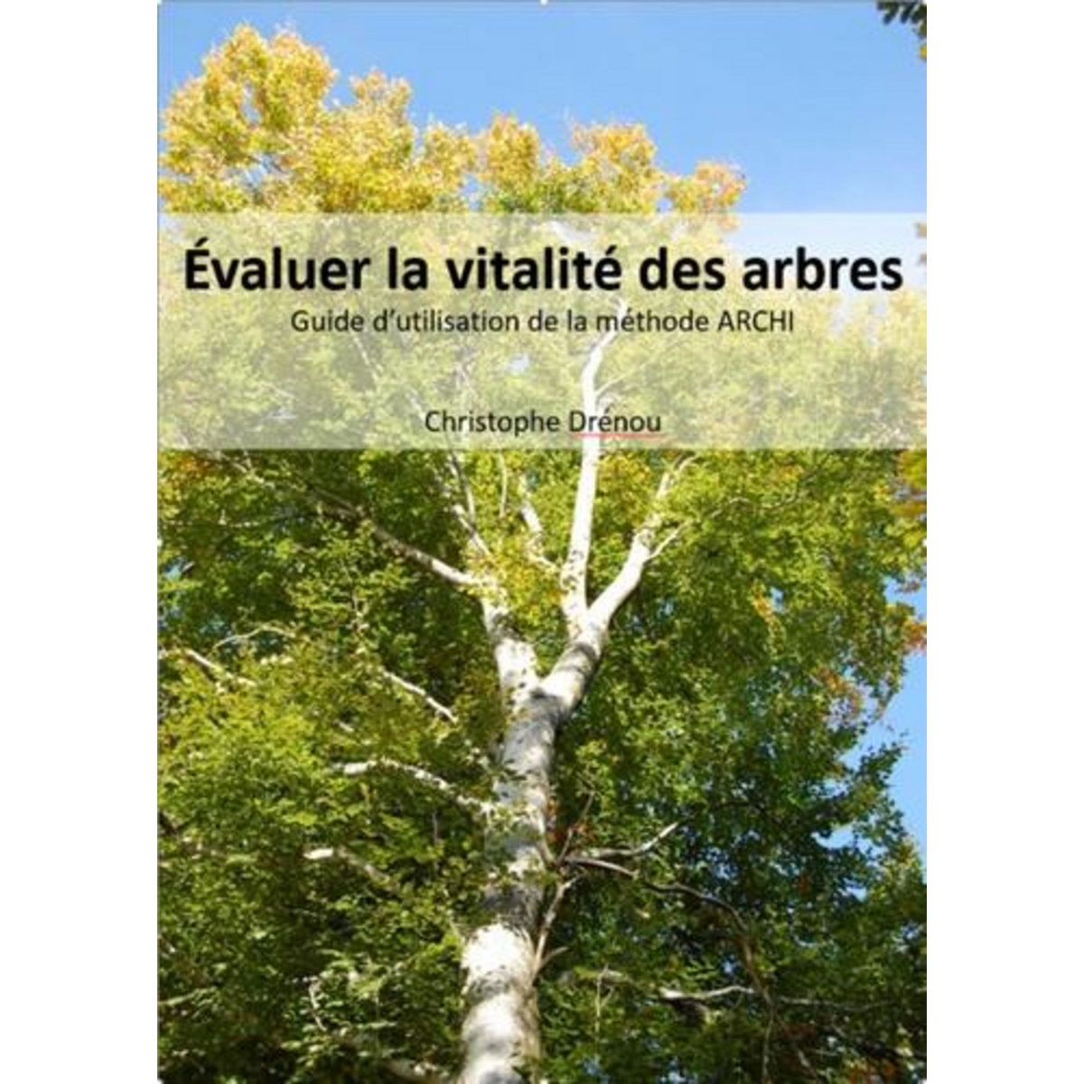 EVALUER LA VITALITE DES ARBRES. GUIDE D'UTILISATION DE LA METHODE ARCHI, Drénou Christophe
