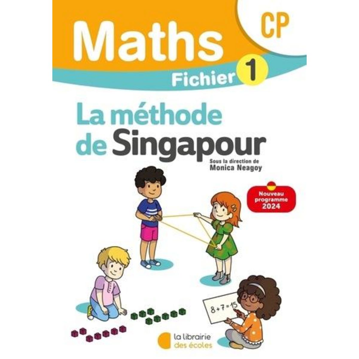 MATHEMATIQUES CP LA METHODE DE SINGAPOUR. FICHIER 1, EDITION 2024, Neagoy Monica