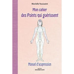 MON CAHIER DES POINTS QUI GUERISSENT. MANUEL D'ACUPRESSION, Toussaint Murielle