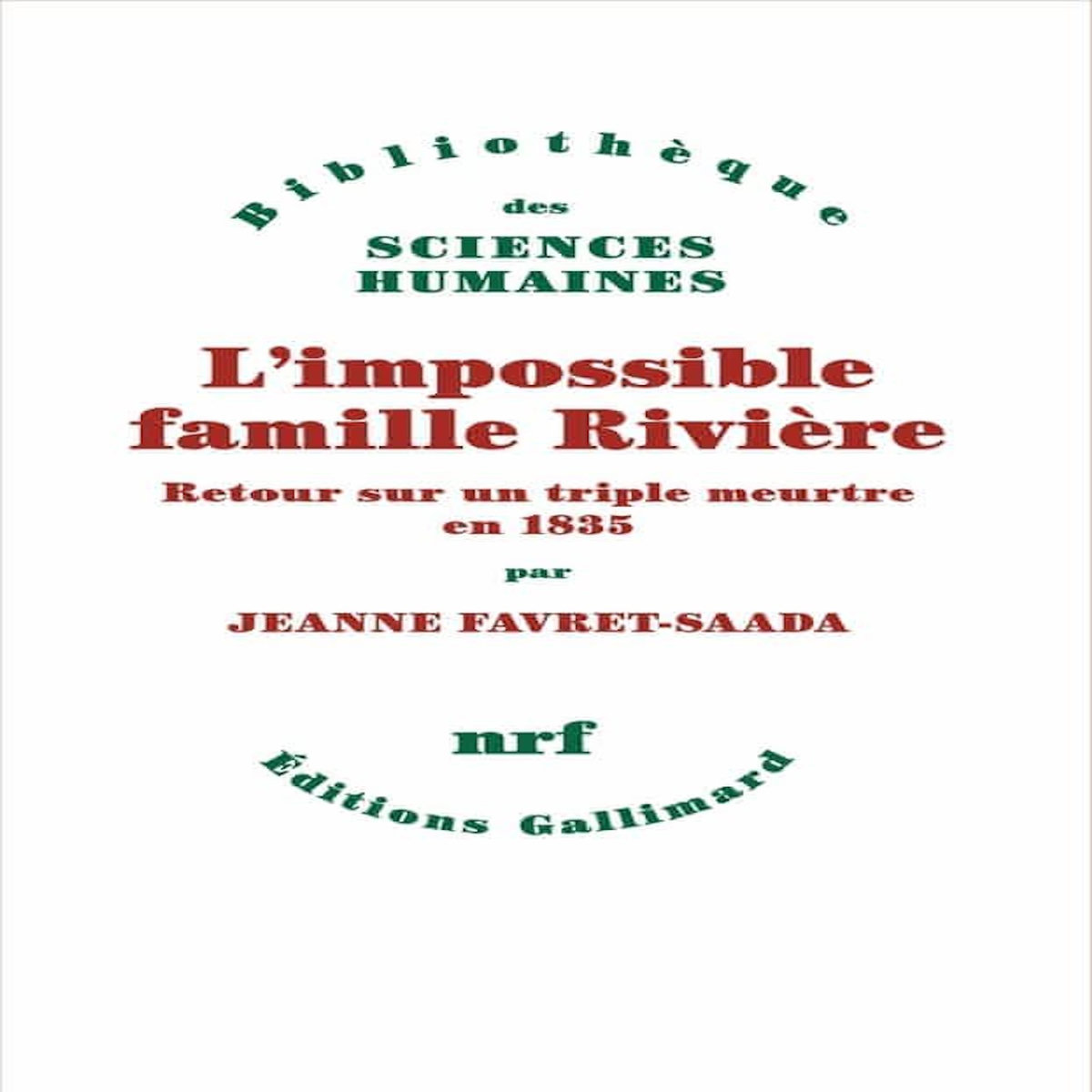 L'IMPOSSIBLE FAMILLE RIVIERE. RETOUR SUR UN TRIPLE MEURTRE EN 1835, Favret-Saada Jeanne