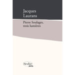 PIERRE SOULAGES, TROIS LUMIERES. EDITION REVUE ET AUGMENTEE, Laurans Jacques