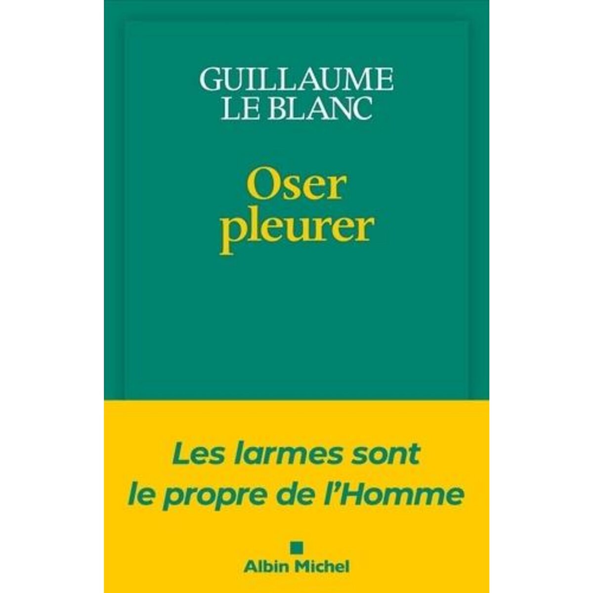 OSER PLEURER. LES LARMES SONT LE PROPRE DE L'HOMME, Le Blanc Guillaume
