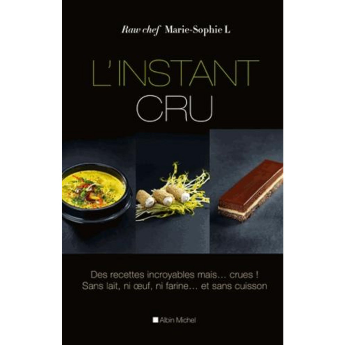 L'INSTANT CRU. DES RECETTES INCROYABLES, MAISE CRUES ! SANS LAIT, NI EUF, NI FARINEE ET SANS CUISSON, L Marie-Sophie