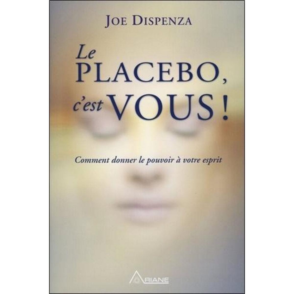 LE PLACEBO, C'EST VOUS. COMMENT DONNER LE POUVOIR A VOTRE ESPRIT, Dispenza Joe