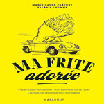 MA FRITE ADOREE. PARIS-LILLE-BRUXELLES : SUR LA ROUTE DE LA FRITE. CARNET DE RECETTES ET D'ADRESSES, Fréchet Marie-Laure