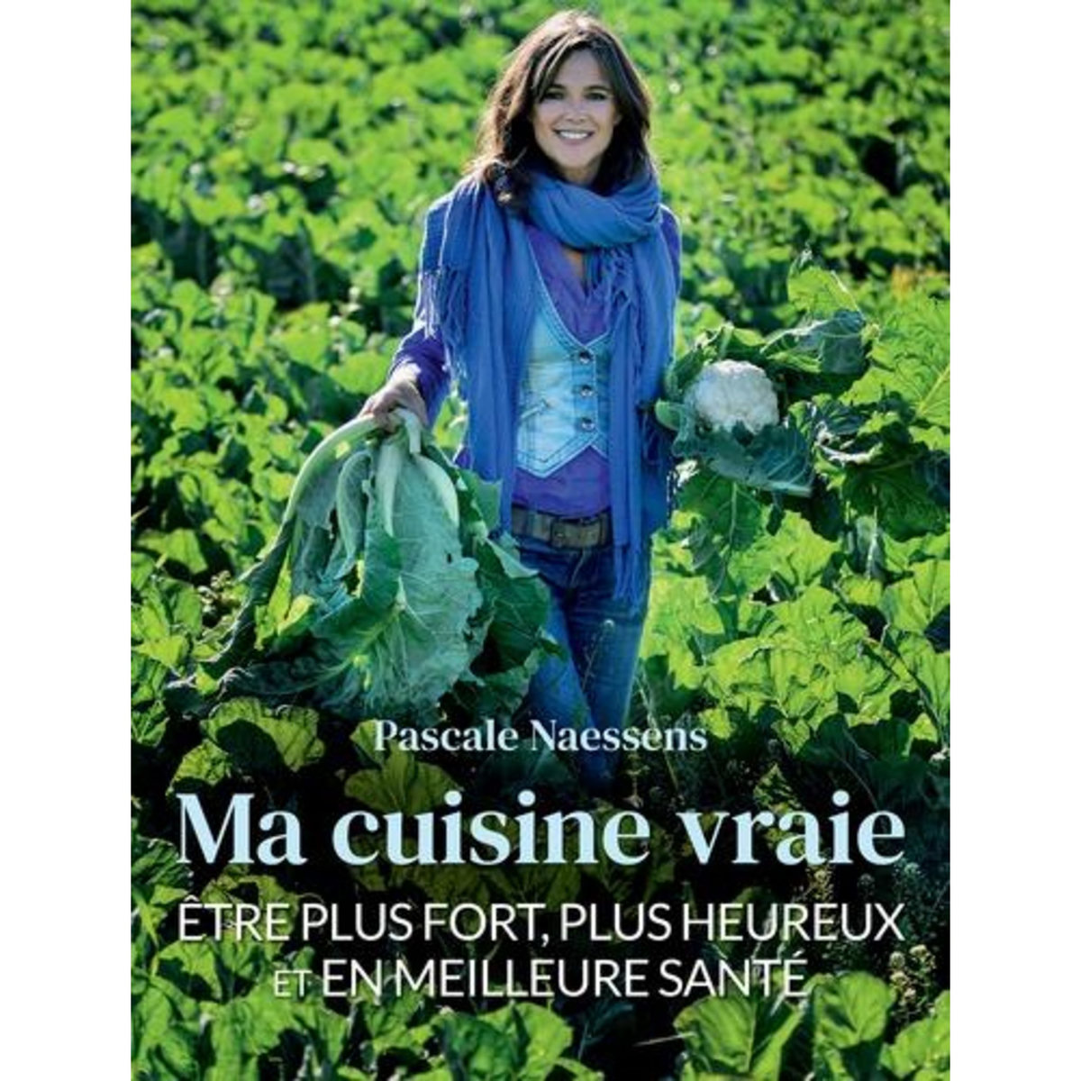 MA CUISINE VRAIE. ETRE PLUS FORT, PLUS HEUREUX ET EN MEILLEURE SANTE, Naessens Pascale