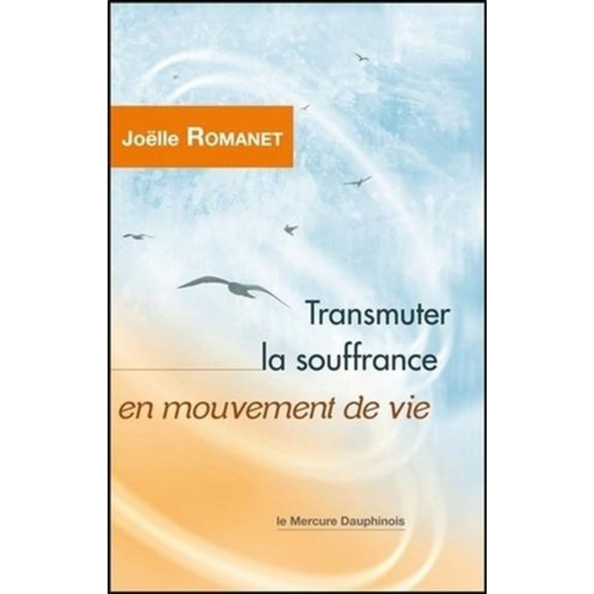 TRANSMUTER LA SOUFFRANCE EN MOUVEMENT DE VIE, Romanet Joëlle