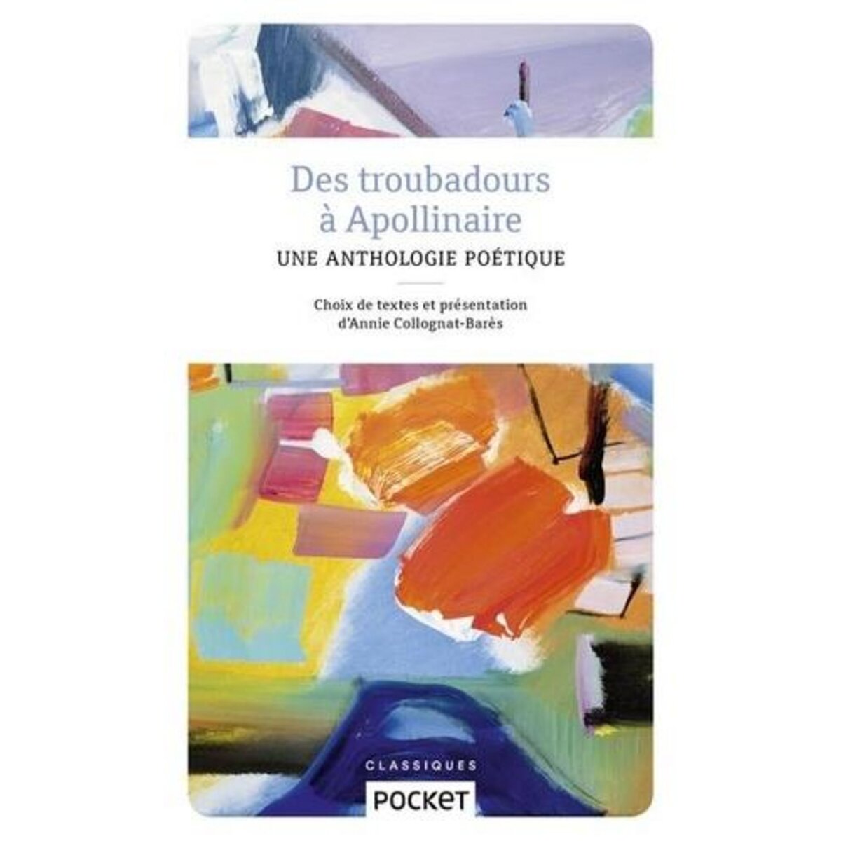 DES TROUBADOURS A APOLLINAIRE. UNE ANTHOLOGIE POETIQUE, Collognat-Barès Annie