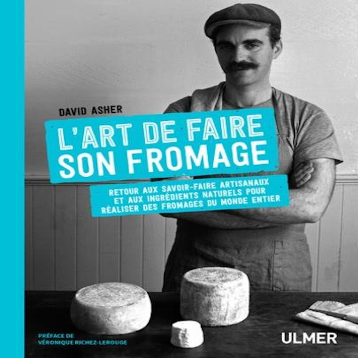 L'ART DE FAIRE SON FROMAGE. RETOUR AUX SAVOIR-FAIRE ARTISANAUX ET AUX INGREDIENTS NATURELS POUR REALISER DES FROMAGES DU MONDE ENTIER, Asher David