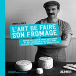 L'ART DE FAIRE SON FROMAGE. RETOUR AUX SAVOIR-FAIRE ARTISANAUX ET AUX INGREDIENTS NATURELS POUR REALISER DES FROMAGES DU MONDE ENTIER, Asher David