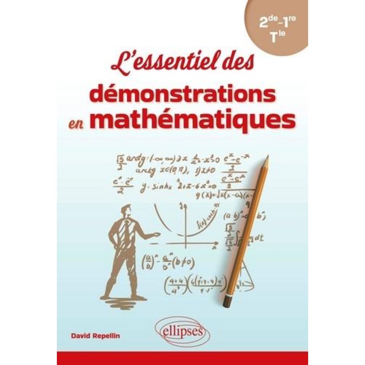 L'ESSENTIEL DES DEMONSTRATIONS EN MATHEMATIQUES 2DE, 1RE, TLE, Repellin David