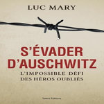 S'EVADER D'AUSCHWITZ. L'IMPOSSIBLE DEFI DES HEROS OUBLIES, Mary Luc