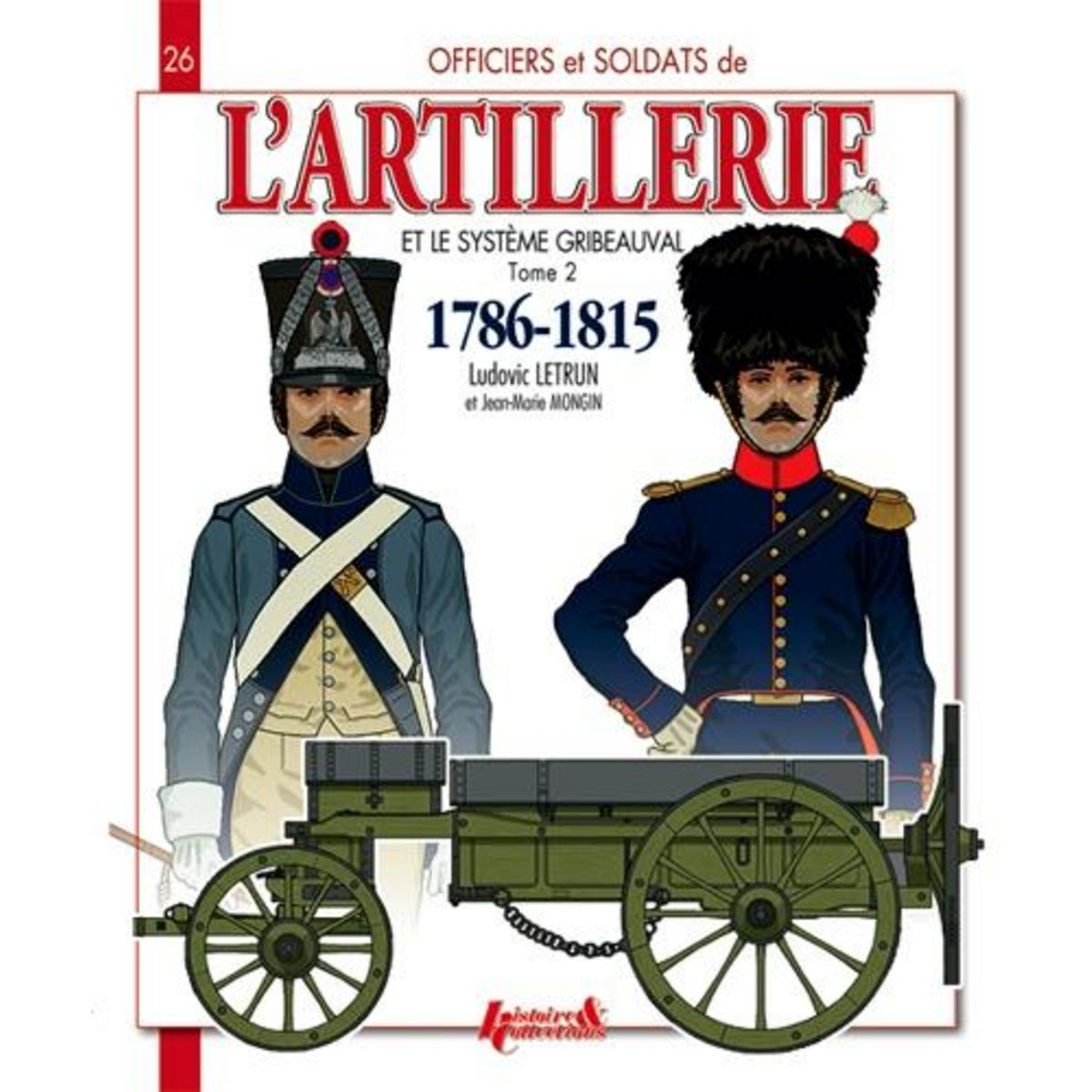 OFFICIERS ET SOLDATS DE L'ARTILLERIE ET LE SYSTEME GRIBEAUVAL (1786-1815). TOME 2, L'ARTILLERIE A CHEVAL ET LE TRAIN D'ARTILLERIE, Letrun Ludovic