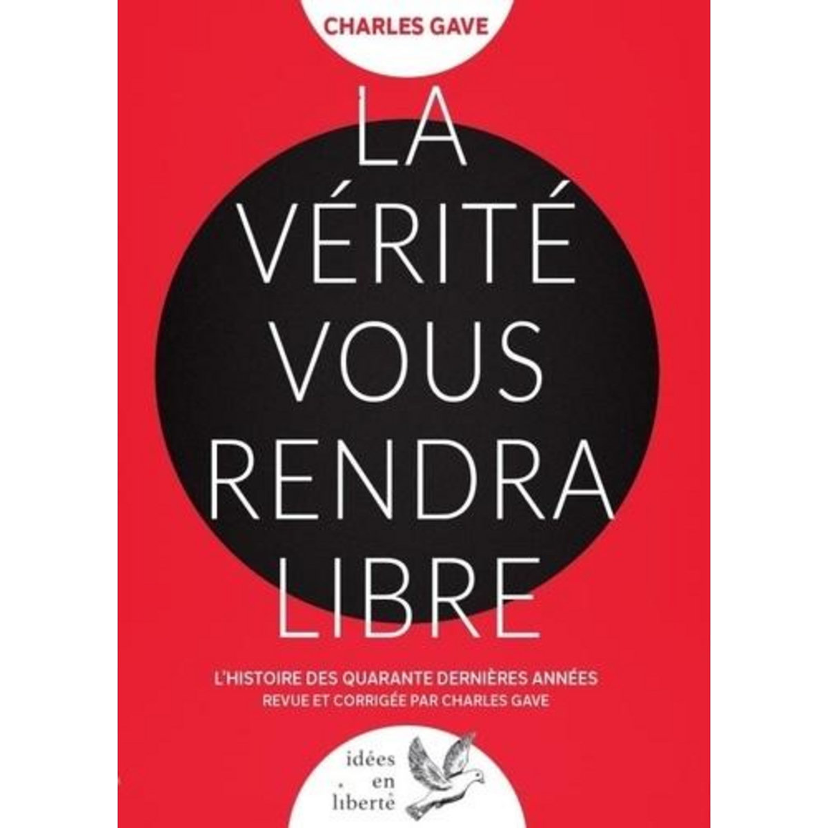 LA VERITE VOUS RENDRA LIBRES. L'HISTOIRE DES QUARANTE DERNIERES ANNEES REVUE ET CORRIGEE PAR CHARLES GAVE, Gave Charles