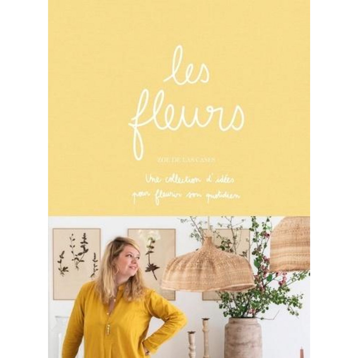 LES FLEURS. UNE COLLECTIONS D'IDEES POUR FLEURIR SON QUOTIDIEN, Las Cases Zoé de