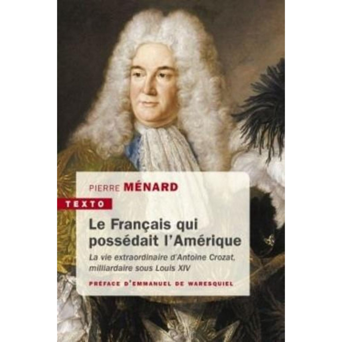 LE FRANCAIS QUI POSSEDAIT L'AMERIQUE. LA VIE EXTRAORDINAIRE D'ANTOINE CROZAT, MILLIARDAIRE SOUS LOUIS XIV, Ménard Pierre