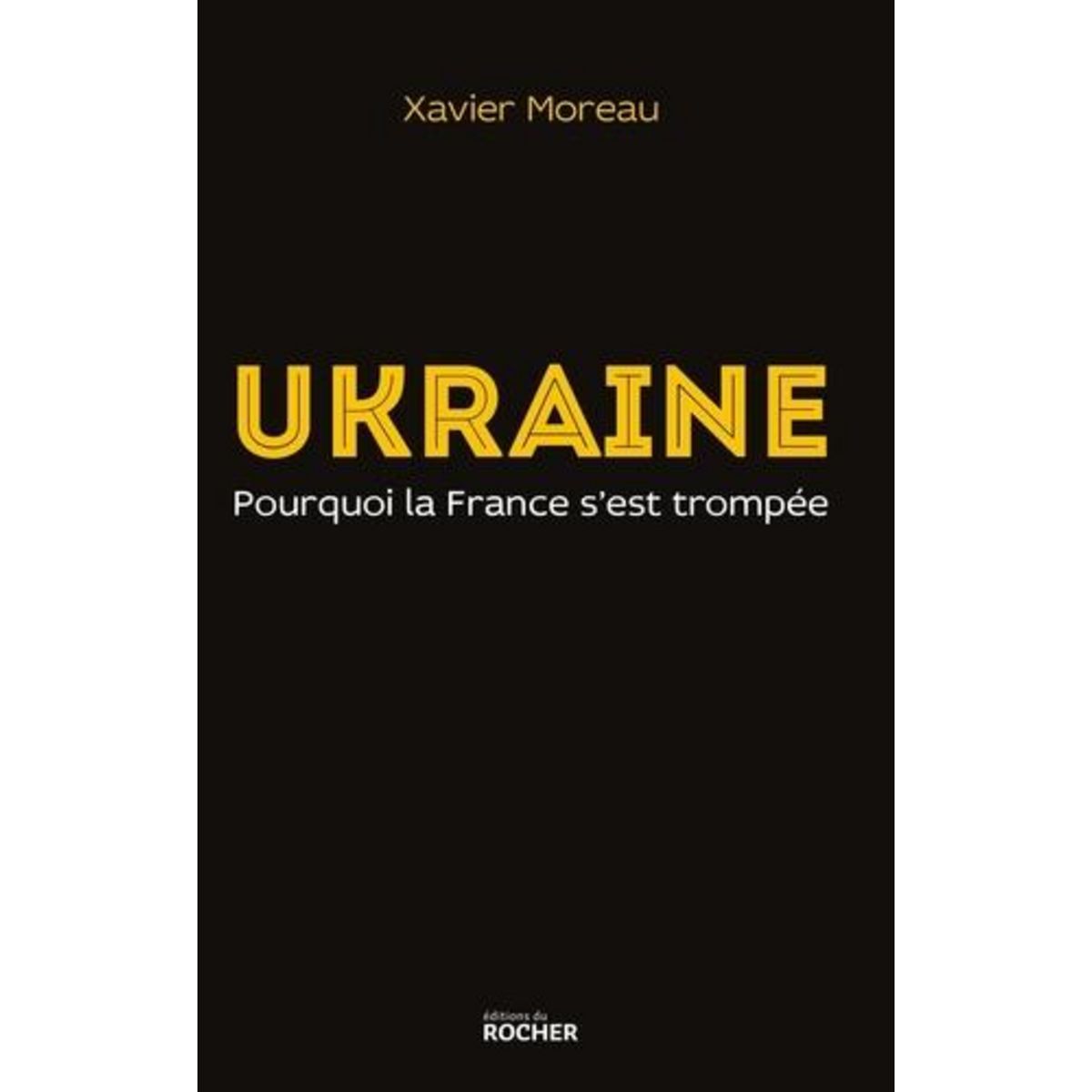 UKRAINE. POURQUOI LA FRANCE S'EST TROMPEE, Moreau Xavier